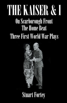 Paperback The Kaiser & I: On Scarborough Front: The Home Beat: Three First World War Plays Book