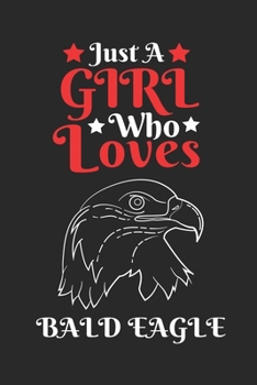 Just A Girl Who Loves Bald Eagle: Perfect bald eagle Lover Gift. Birthday Gift / Journal / Notebook / Diary, 6x9 inch 100 Pages