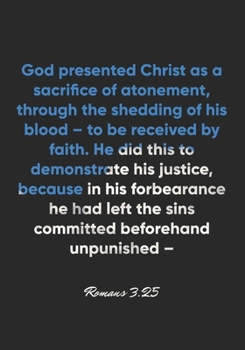 Romans 3:25 Notebook: God presented Christ as a sacrifice of atonement, through the shedding of his blood – to be received by faith. He did this to ... he had left the sins co: Romans 3:25 Notebook