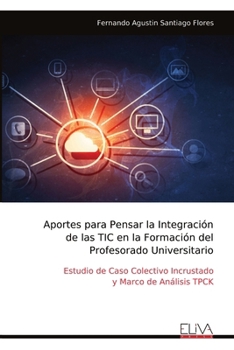 Aportes para Pensar la Integración de las TIC en la Formación del Profesorado Universitario: Estudio de Caso Colectivo Incrustado y Marco de Análisis TPCK (Spanish Edition)
