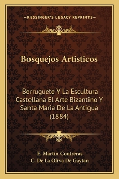 Paperback Bosquejos Artisticos: Berruguete Y La Escultura Castellana El Arte Bizantino Y Santa Maria De La Antigua (1884) [Spanish] Book