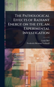 Hardcover The Pathological Effects of Radiant Energy on the eye, an Experimental Investigation Book