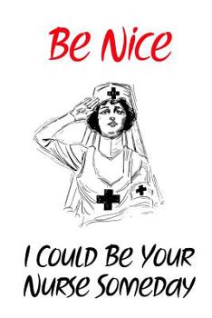 Paperback Be Nice I Could Be Your Nurse Someday: Gift Notebook for Nurse, Nursing Student, Nurse Practitioner or Health Care Workers Book