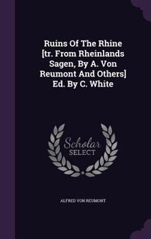 Hardcover Ruins Of The Rhine [tr. From Rheinlands Sagen, By A. Von Reumont And Others] Ed. By C. White Book