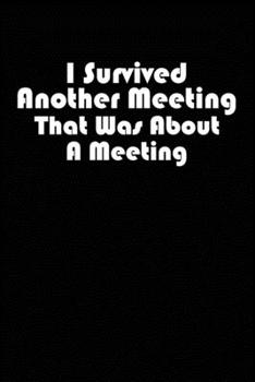 Paperback I Survived Another Meeting That Was About A Meeting: Blank lined journal for your busy mom and dad. Gag Gift for coworkers and family. 6x9 inches, 100 Book