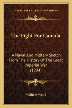 Paperback The Fight For Canada: A Naval And Military Sketch From The History Of The Great Imperial War (1904) Book