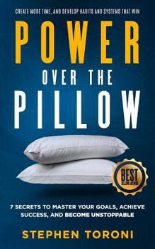 Paperback Power Over The Pillow: 7 SECRETS TO MASTER YOUR GOALS, ACHIEVE SUCCESS, AND BECOME UNSTOPPABLE: Create More Time, Develop Habits and Systems That Win Book