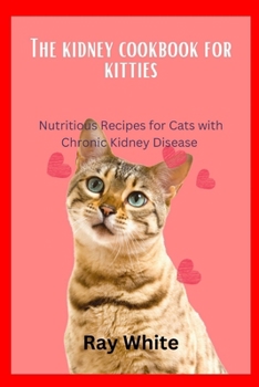 THE KIDNEY COOKBOOK FOR KITTIES: Nutritious Recipes for Cats with Chronic Kidney Disease