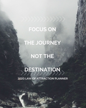 Focus On The Journey Not The Destination  -  2020 Law Of Attraction Planner: 2020 Calendar  . Weekly Journal .  Manifesting  Notebook