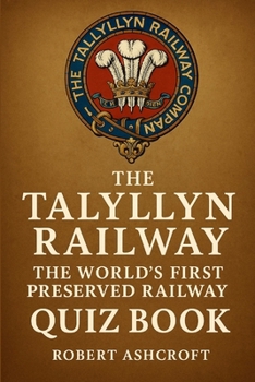 Talyllyn Railway: The World's First Preserved Railway Quiz Book: 300 questions and answers to test your knowledge of the railway along the fathew valley