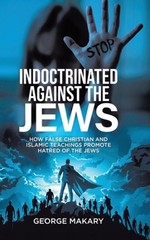 Indoctrinated Against the Jews: How False Christian and Islamic Teachings Promotes Hatred of the Jews