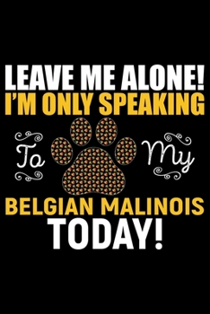 Paperback Leave Me Alone! I'm Only Speaking to My Belgian Malinois Today!: Cool Belgian Malinois Dog Journal Notebook - Funny Belgian Malinois Puppies - Belgian Book