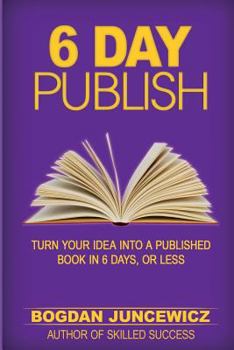 Paperback 6 Day Publish: Turn Your Idea Into A Published Book In 6 Days, Or Less Book