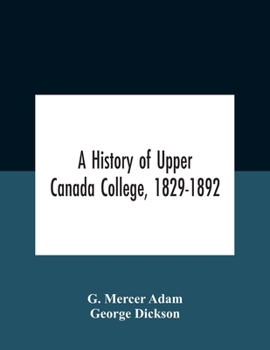 Paperback A History Of Upper Canada College, 1829-1892: With Contributions By Old Upper Canada College Boys, Lists Of Head-Boys, Exhibitioners, University Schol Book
