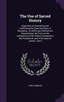 Hardcover The Use of Sacred History: Especially as Illustrating and Confirming the Great Doctrines of Revelation; to Which are Prefixed two Dissertations; Book