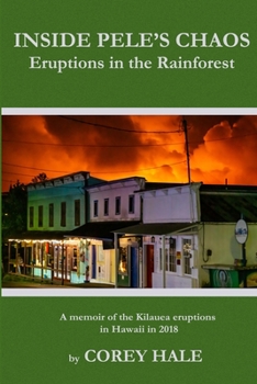 Paperback Inside Pele's Chaos: Eruptions in the Rainforest: A Memoir of the Kilauea Eruptions in Hawaii in 2018 Book