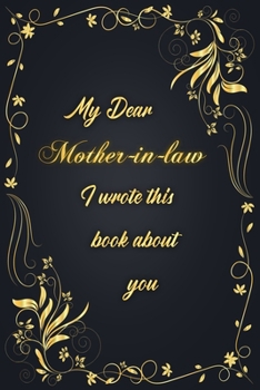 My Dear Mother-in-law I Wrote This Book About You: Golden Classic Notebook Journal For Family Members Relationship, Elegant & Simple Gift For Your Mother-in-law (6x9 120 Ruled Pages Matte Cover)