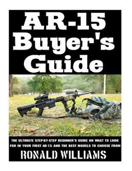 Paperback AR-15 Buyer's Guide: The Ultimate Step-By-Step Beginner's Guide On What To Look For In Your AR-15 and the Best Models To Choose From Book