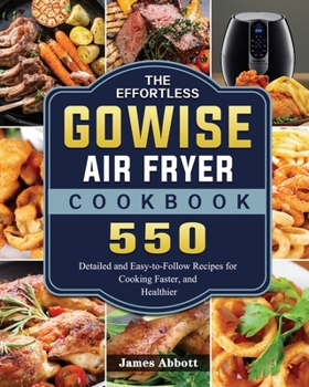 Paperback The Effortless GOWISE Air Fryer Cookbook: 550 Detailed and Easy-to-Follow Recipes for Cooking Faster, and Healthier Book