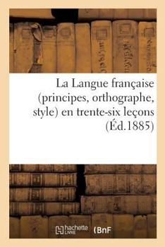 Paperback La Langue Française (Principes, Orthographe, Style) En Trente-Six Leçons, d'Après La Célèbre: Méthode de l'Immortel Roger-Bacon, Par l'Auteur de la Mé [French] Book