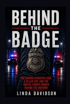 Behind The Badge: The Gerard Schaefer Case, A Killer Cop, And The Brutal Crimes Hidden Behind The Uniform