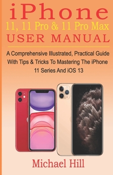 Paperback iPhone 11, 11 Pro & 11 Pro Max User Manual: A Comprehensive Illustrated, Practical Guide with Tips & Tricks to Mastering The iPhone 11 Series And iOS Book