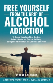 Paperback Free Yourself From the Grip of Alcohol Addiction: 10 Simple Steps to Achieve Sobriety, Enhance Mental and Physical Well-Being, Strengthen Relationship Book