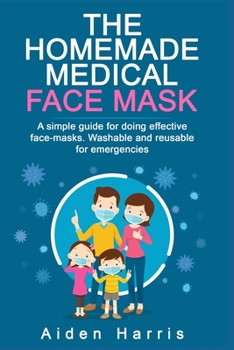 Paperback The Homemade Medical Face Mask: A simple guide for doing effective face-masks. Washable and reusable for emergencies. Book