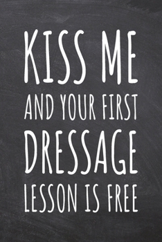 Kiss Me And Your First Dressage Lesson is Free: Dressage Notebook, Planner or Journal | Size 6 x 9 | 110 Dot Grid Pages | Office Equipment, Supplies |Funny Dressage Gift Idea for Christmas or Birthday