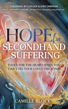 Hardcover Hope For Secondhand Suffering: Tools For The Heart When You Can't Fix Your Loved One's Pain Book