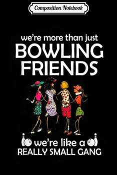 Composition Notebook: We're More Than Just Bowling Friends We're Like Small Gang Journal/Notebook Blank Lined Ruled 6x9 100 Pages