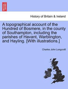 Paperback A Topographical Account of the Hundred of Bosmere, in the County of Southampton, Including the Parishes of Havant, Warblington, and Hayling. [With Ill Book