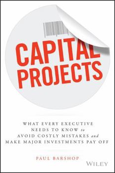 Hardcover Capital Projects: What Every Executive Needs to Know to Avoid Costly Mistakes and Make Major Investments Pay Off Book