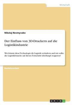 Paperback Der Einfluss von 3D-Druckern auf die Logistikindustrie: Wie könnte diese Technologie die Logistik verändern, und wie sollte die Logistikbranche auf di [German] Book
