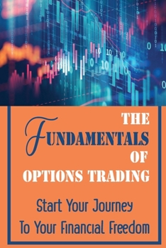 The Fundamentals Of Options Trading: Start Your Journey To Your Financial Freedom: Way Of Investing Your Money