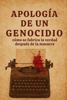 Apología de un genocidio: Cómo se fabrica la verdad después de la masacre (Narrar La Guerra) (Spanish Edition)