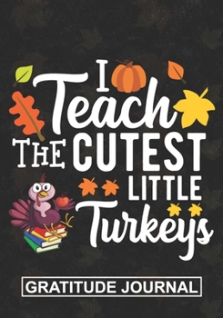 I Teach The Cutest Little Turkey - Gratitude Journal: Teacher Thanksgiving Blank Lined Gratitude Journal For Pre-k and Kindergarten Cute Turkey Thankful Teacher Gift For Thanksgiving Day