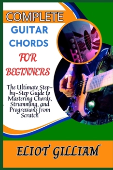 Paperback Complete Guitar Chords for Beginners: The Ultimate Step-by-Step Guide to Mastering Chords, Strumming, and Progressions from Scratch Book