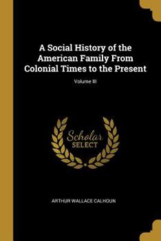 Paperback A Social History of the American Family From Colonial Times to the Present; Volume III Book