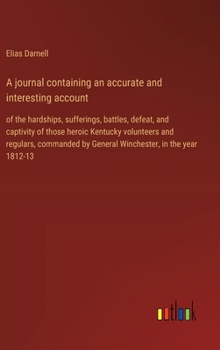 Hardcover A journal containing an accurate and interesting account: of the hardships, sufferings, battles, defeat, and captivity of those heroic Kentucky volunt Book