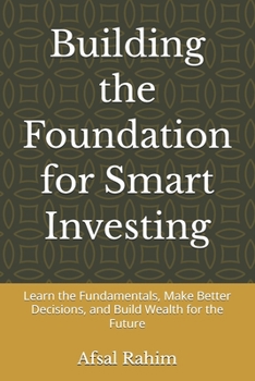 Building the Foundation for Smart Investing: Learn the Fundamentals, Make Better Decisions, and Build Wealth for the Future