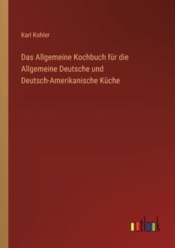 Das Allgemeine Kochbuch f�r die Allgemeine Deutsche und Deutsch-Amerikanische K�che