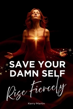 Paperback Save Your Damn Self - Rise Fiercely: A Fierce Call To Self - Rescue For Women Who Refuse To Stay Broken Book
