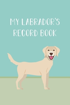 My Labrador's Journal: Dog Record Organizer and Pet Vet Information For The Dog Lover