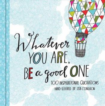 Hardcover Whatever You Are, Be a Good One: 100 Inspirational Quotations Hand-Lettered by Lisa Congdon Book
