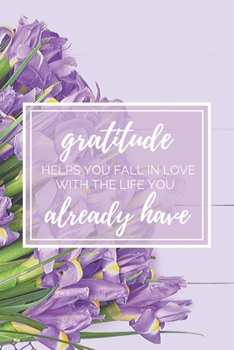 Gratitude Helps You Fall In Love With The Life You Already Have: Iris Flower Blank Lined Gratitude Journal For Women