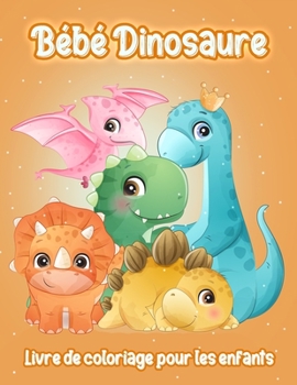 Paperback B?b? Dinosaure: Adorable B?b? Dinosaure - Livre de Coloriage Fantastique de Dinosaures pour Gar?ons, Filles, Tout-Petits, Enfants d'?g [French] Book