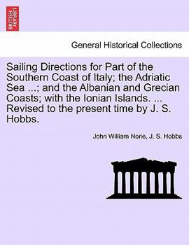 Paperback Sailing Directions for Part of the Southern Coast of Italy; The Adriatic Sea ...; And the Albanian and Grecian Coasts; With the Ionian Islands. ... Re Book