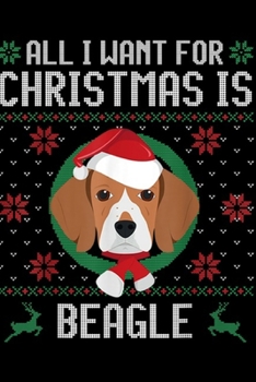 All I Want For Christmas is Beagle: All I Want For Christmas is Beagle Ugly Christmas Journal/Notebook Blank Lined Ruled 6x9 100 Pages