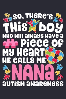 So Theres This Boy Who Will Always Have a Piece of My Heart He Calls Me Nana Autism Awareness: Autism Awareness Lined Notebook, Journal, Organizer, Diary, Composition Notebook, Gifts for Autism Suppor